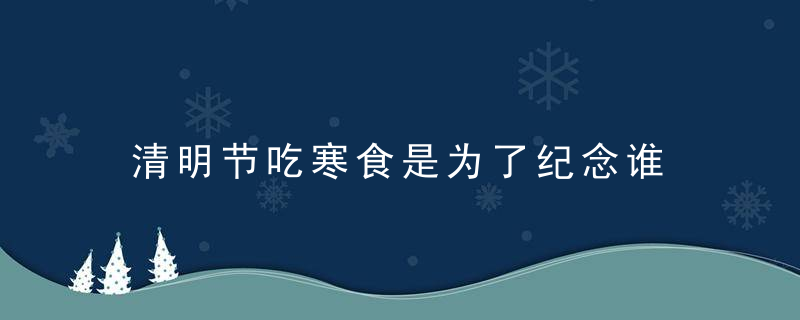 清明节吃寒食是为了纪念谁 吃鸡蛋什么意思